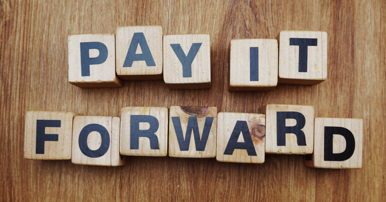 Pay it forward. Pay it forward.